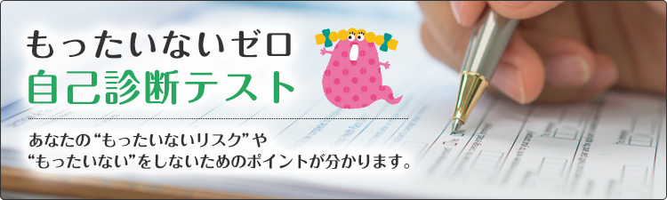 もったいないゼロ 自己診断テスト あなたの”もったいないリスク”や”もったいない”をしないためのポイントが分かります。