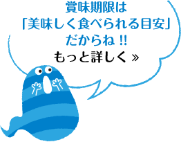 賞味期限は「美味しく食べられる目安」だからね !!もっと詳しく